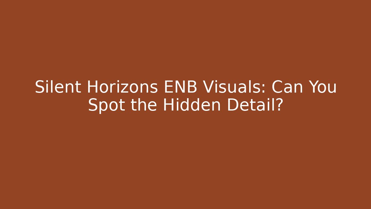 Silent Horizons ENB Visuals: Can You Spot the Hidden Detail?