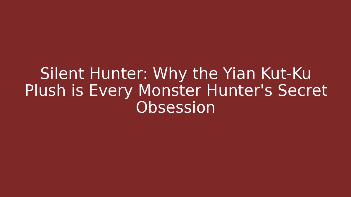 Silent Hunter: Why the Yian Kut-Ku Plush is Every Monster Hunter's Secret Obsession