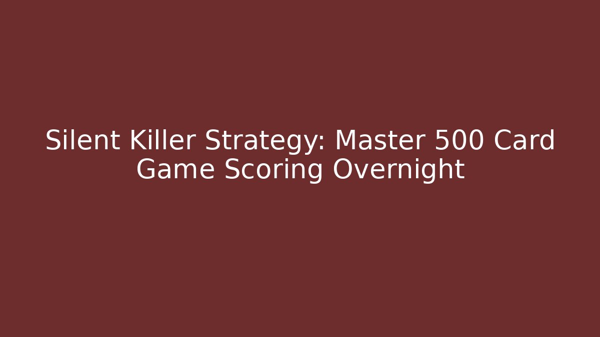 Silent Killer Strategy: Master 500 Card Game Scoring Overnight - Create More Assets