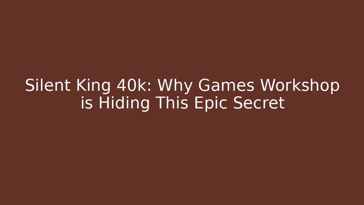 Silent King 40k: Why Games Workshop is Hiding This Epic Secret