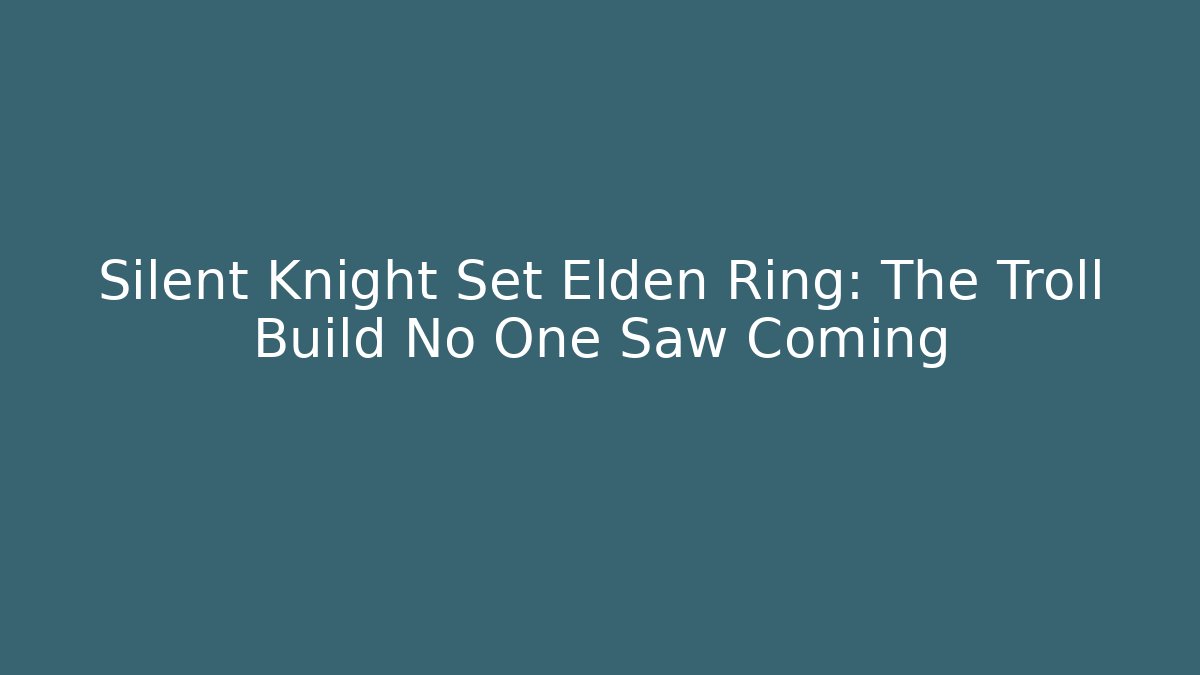 Silent Knight Set Elden Ring: The Troll Build No One Saw Coming