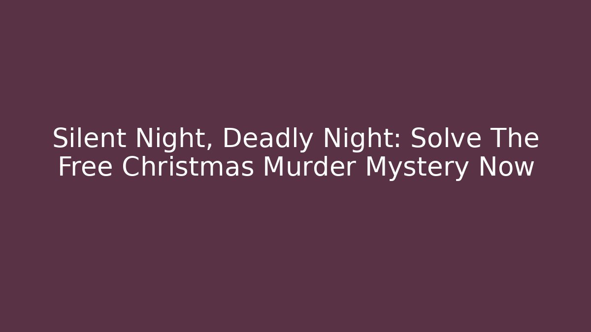 Silent Night, Deadly Night: Solve The Free Christmas Murder Mystery Now