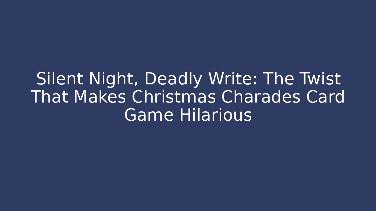 Silent Night, Deadly Write: The Twist That Makes Christmas Charades Card Game Hilarious