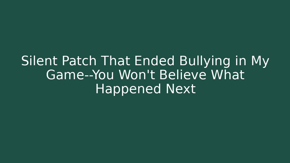 Silent Patch That Ended Bullying in My Game—You Won't Believe What Happened Next