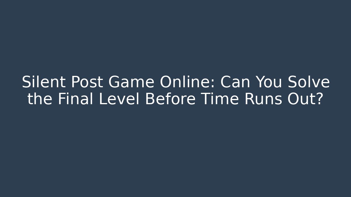 Silent Post Game Online: Can You Solve the Final Level Before Time Runs Out?