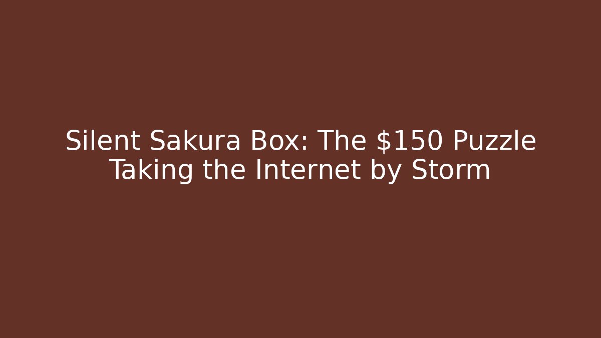 Silent Sakura Box: The $150 Puzzle Taking the Internet by Storm