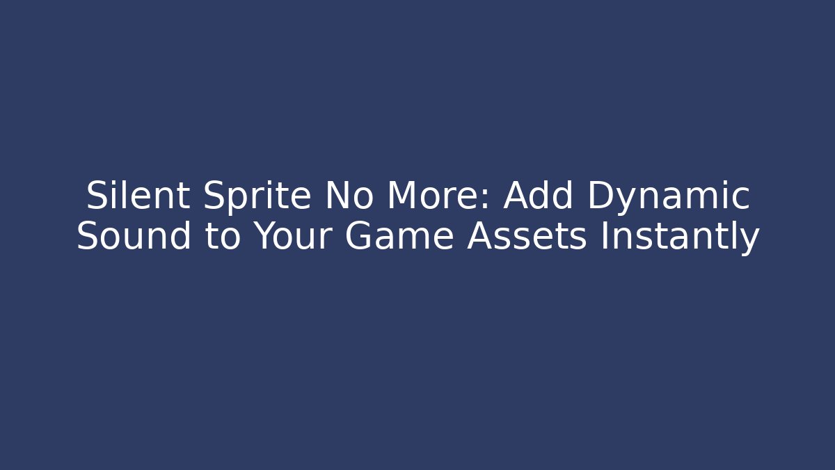 Silent Sprite No More: Add Dynamic Sound to Your Game Assets Instantly