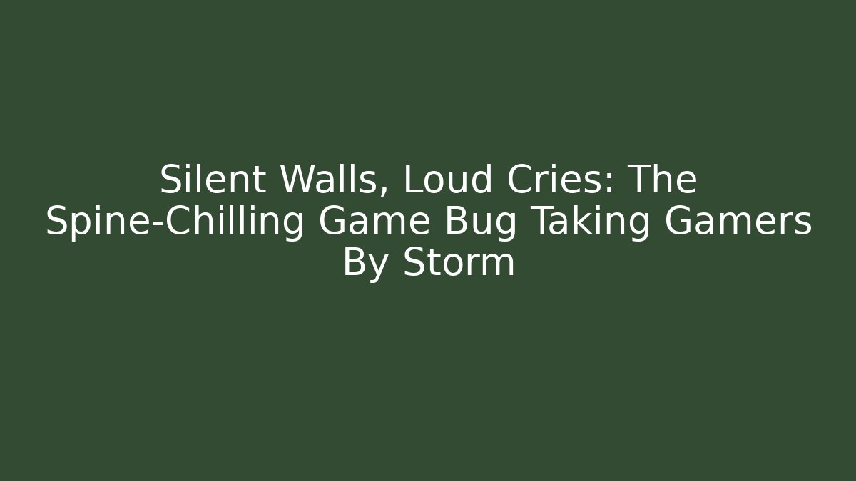 Silent Walls, Loud Cries: The Spine-Chilling Game Bug Taking Gamers By Storm