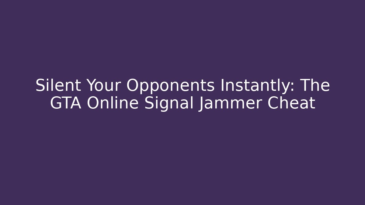 Silent Your Opponents Instantly: The GTA Online Signal Jammer Cheat