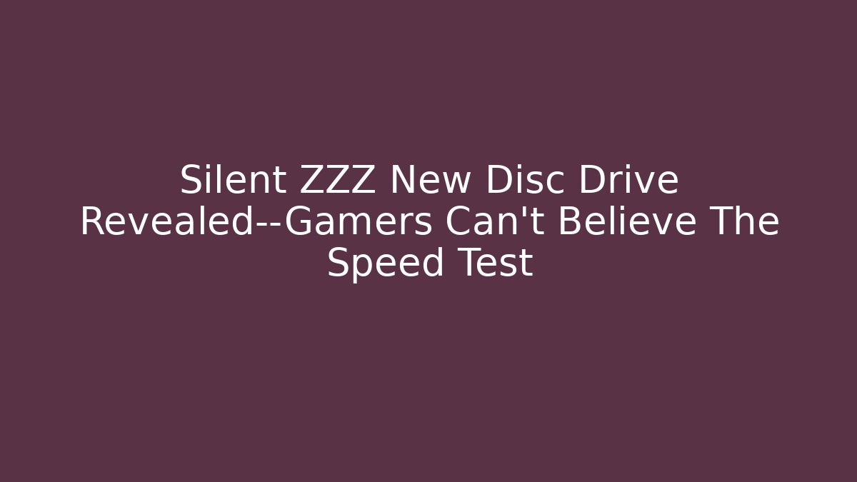 Silent ZZZ New Disc Drive Revealed—Gamers Can't Believe The Speed Test