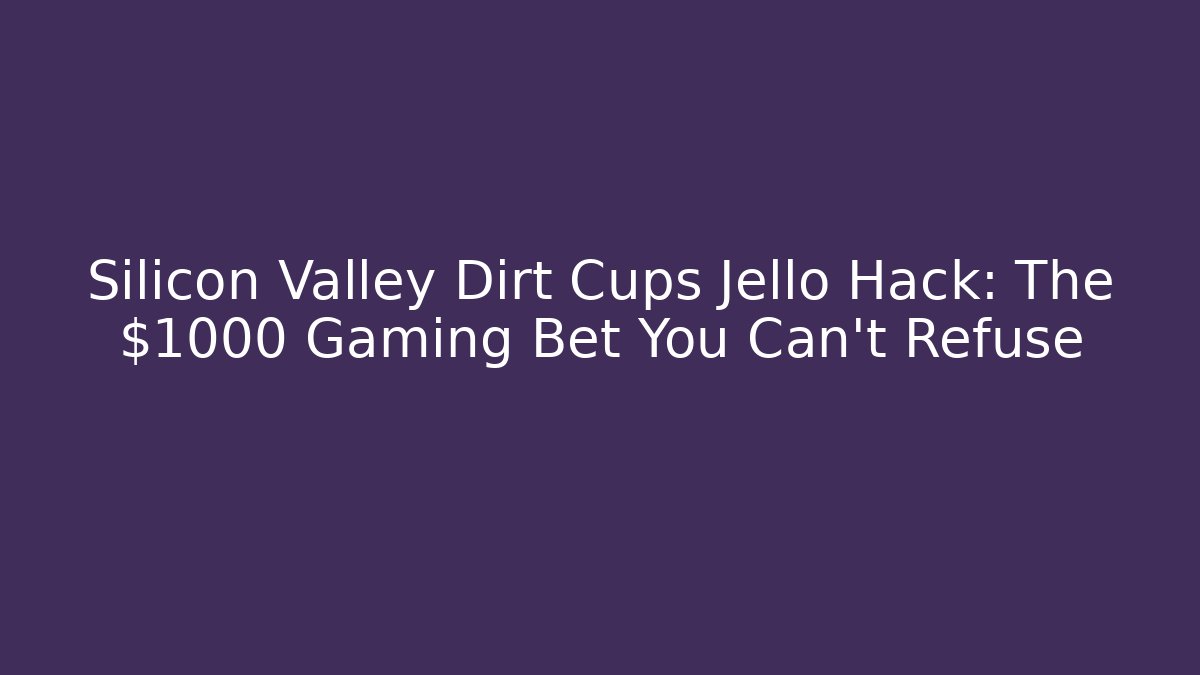 Silicon Valley Dirt Cups Jello Hack: The $1000 Gaming Bet You Can't Refuse