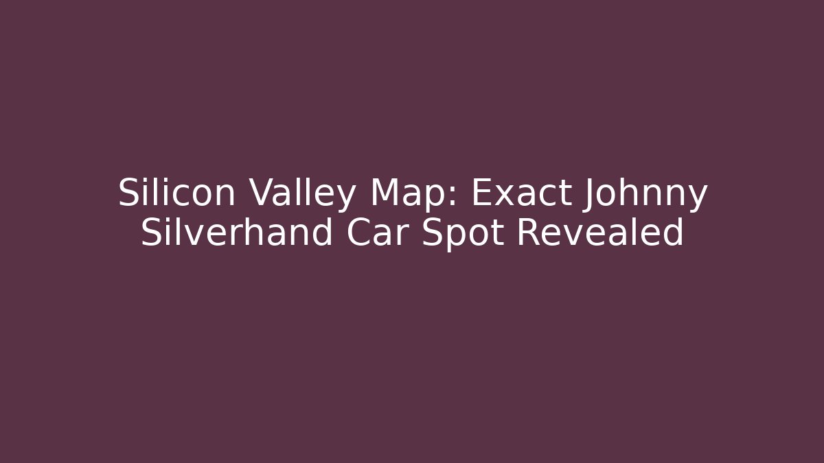 Silicon Valley Map: Exact Johnny Silverhand Car Spot Revealed - Create More Assets