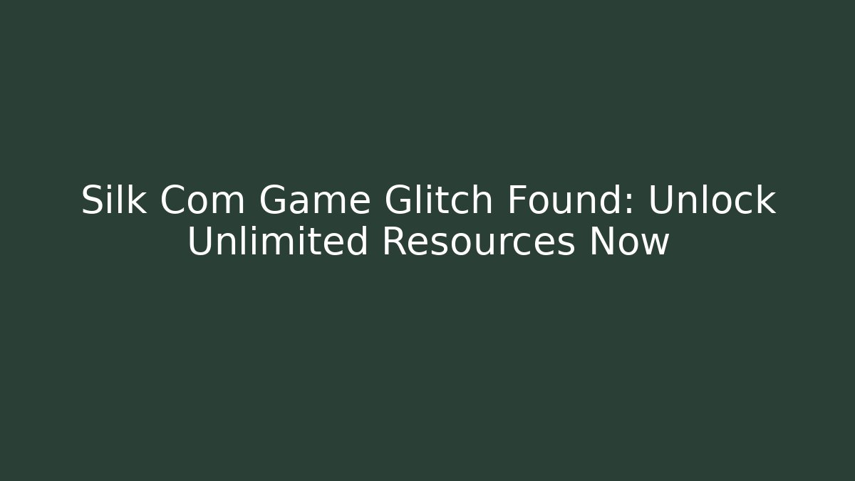 Silk Com Game Glitch Found: Unlock Unlimited Resources Now