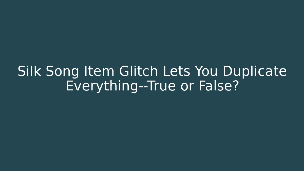 Silk Song Item Glitch Lets You Duplicate Everything—True or False?
