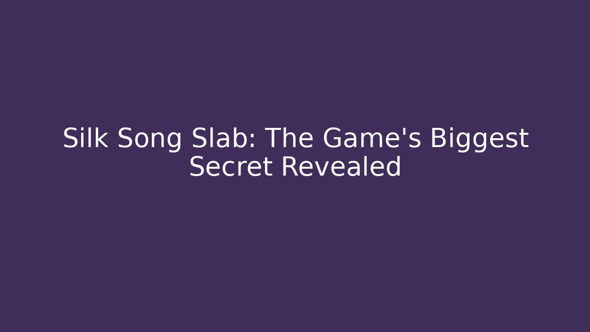 Silk Song Slab: The Game’s Biggest Secret Revealed