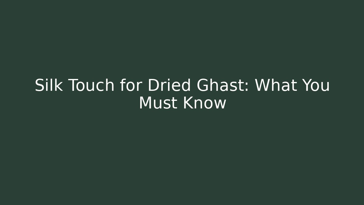 Silk Touch for Dried Ghast: What You Must Know