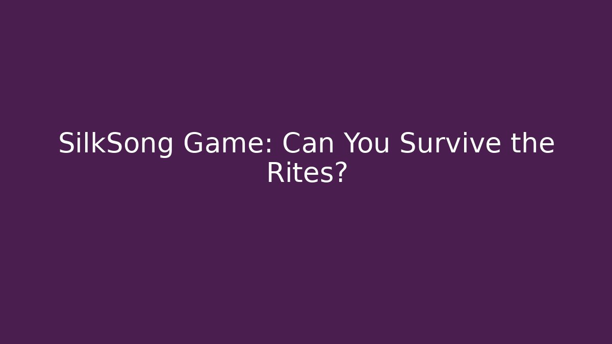 SilkSong Game: Can You Survive the Rites?