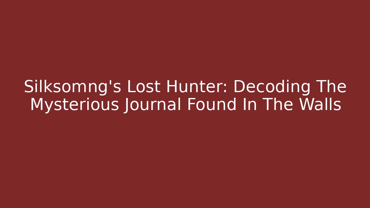 Silksomng's Lost Hunter: Decoding The Mysterious Journal Found In The Walls