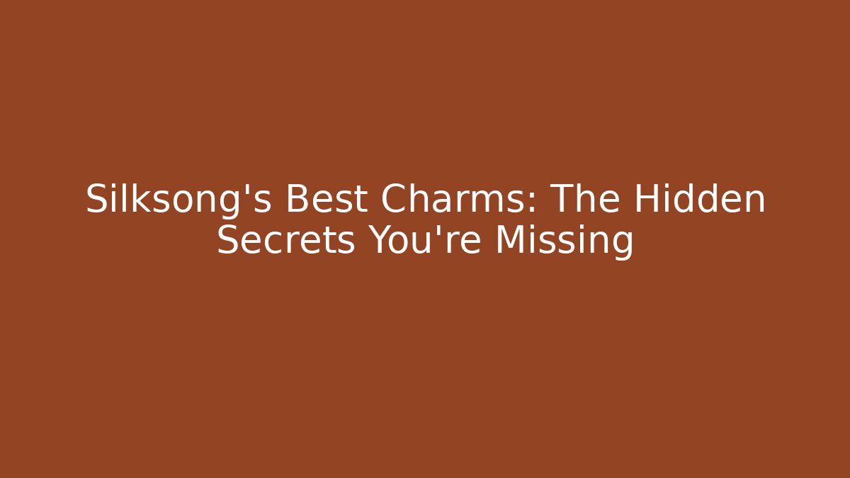 Silksong's Best Charms: The Hidden Secrets You're Missing