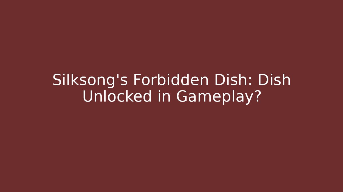 Silksong's Forbidden Dish: Dish Unlocked in Gameplay?