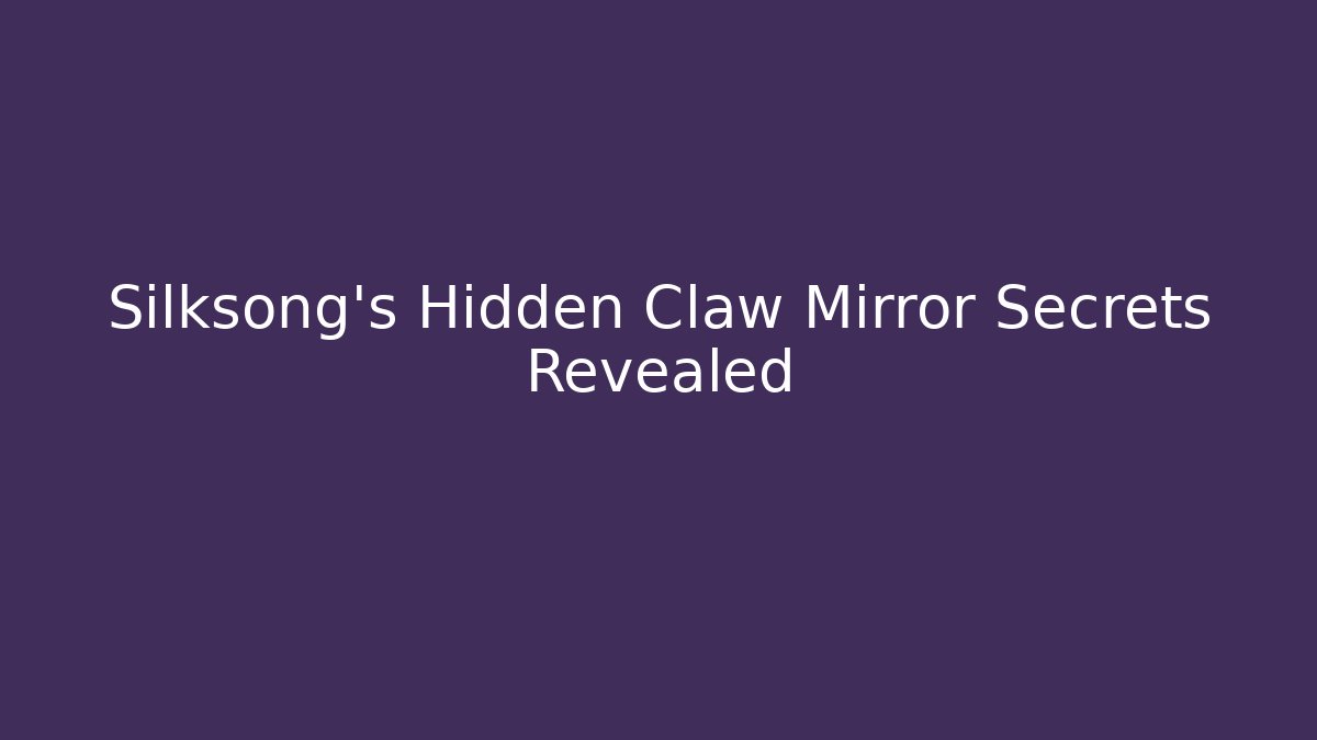 Silksong's Hidden Claw Mirror Secrets Revealed