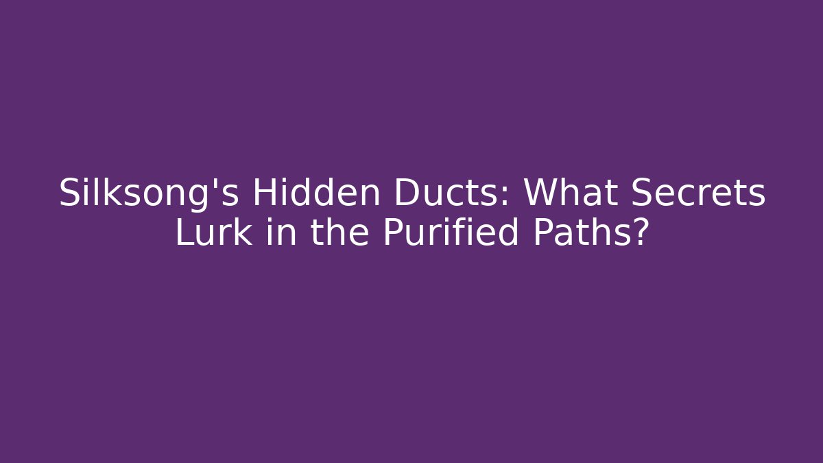 Silksong's Hidden Ducts: What Secrets Lurk in the Purified Paths?