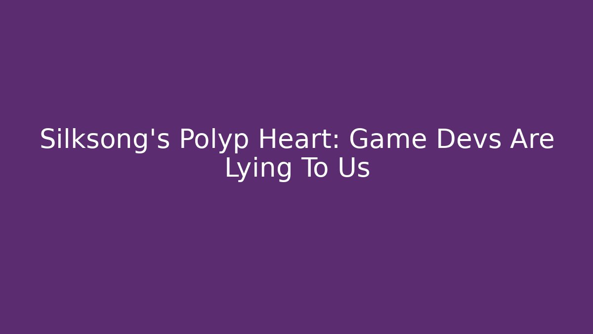 Silksong's Polyp Heart: Game Devs Are Lying To Us