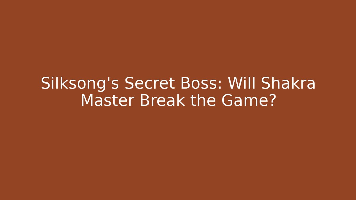Silksong's Secret Boss: Will Shakra Master Break the Game?