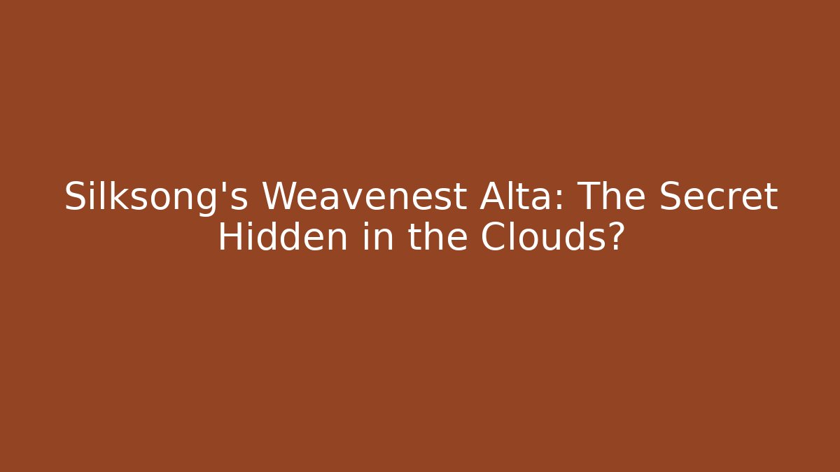 Silksong's Weavenest Alta: The Secret Hidden in the Clouds?