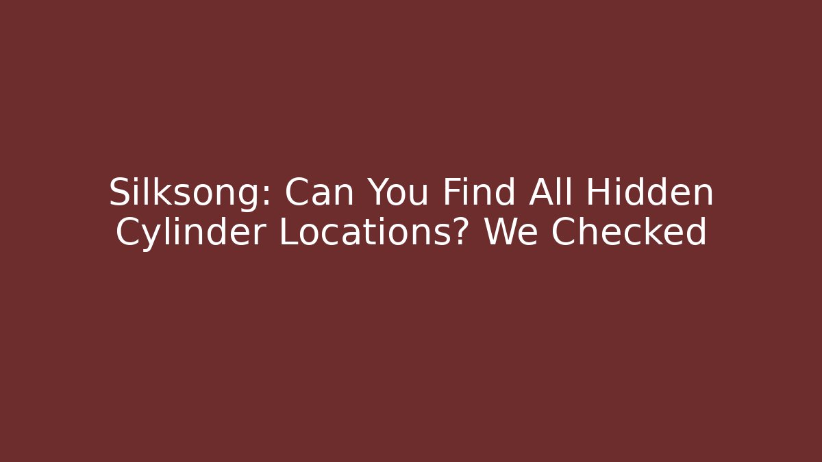 Silksong: Can You Find All Hidden Cylinder Locations? We Checked