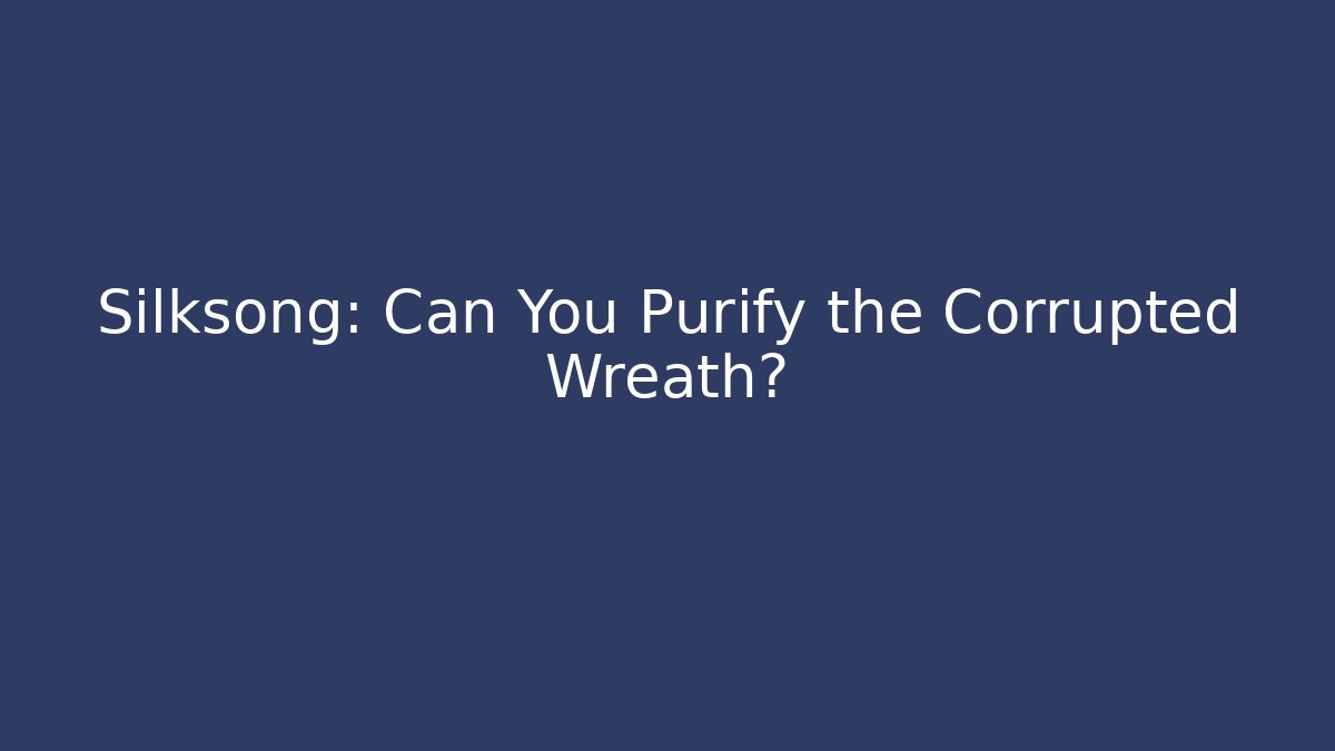 Silksong: Can You Purify the Corrupted Wreath?