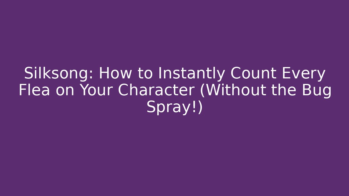 Silksong: How to Instantly Count Every Flea on Your Character (Without the Bug Spray!)