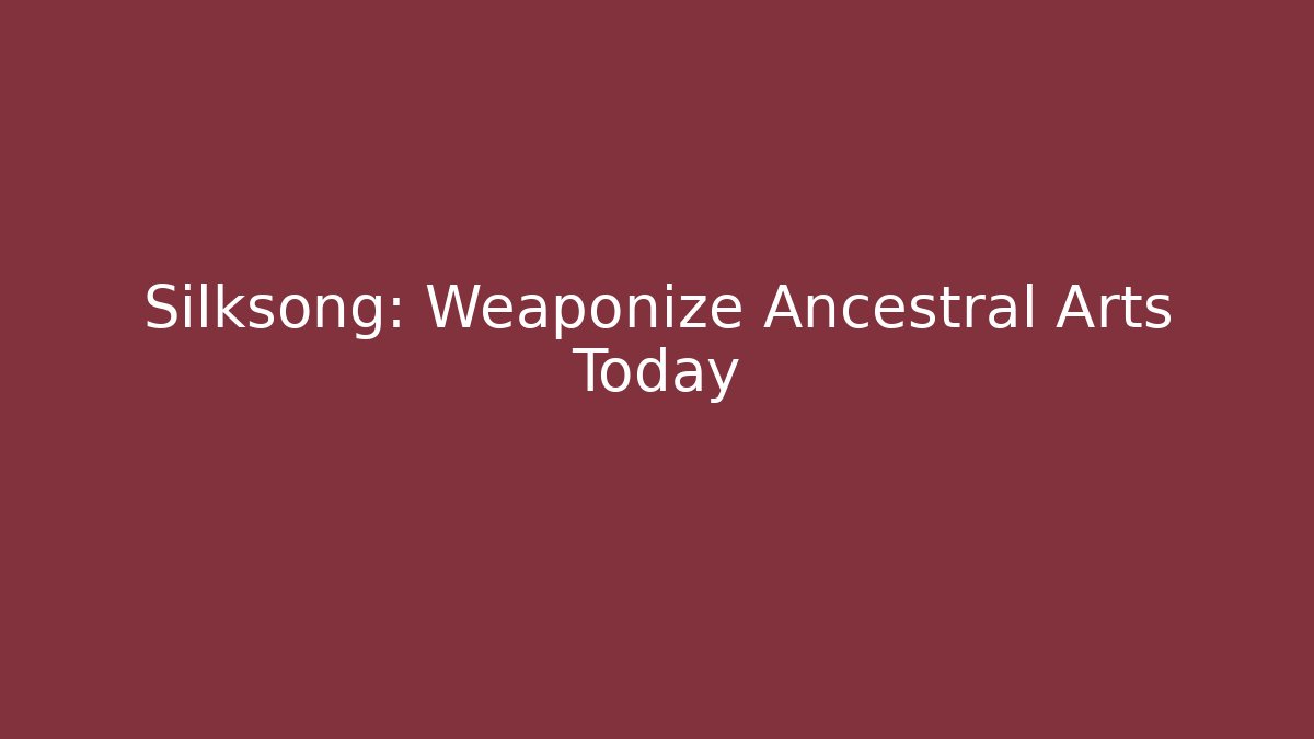 Silksong: Weaponize Ancestral Arts Today - Create More Assets