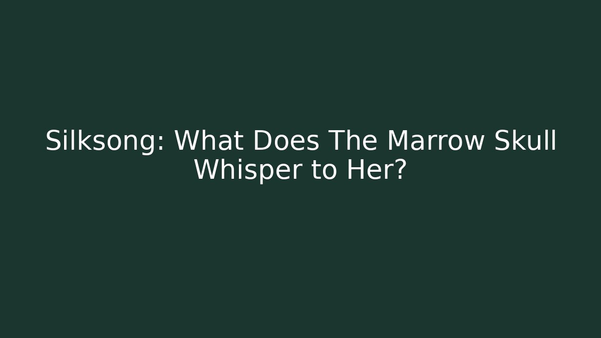 Silksong: What Does The Marrow Skull Whisper to Her?