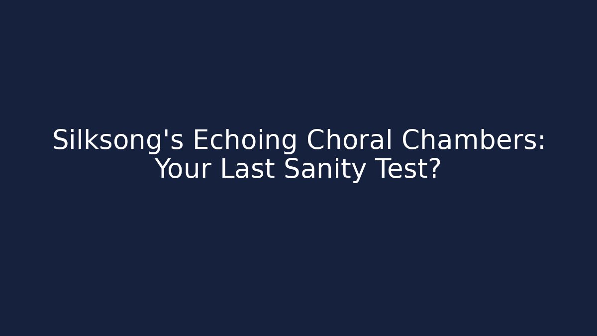 Silksong’s Echoing Choral Chambers: Your Last Sanity Test?