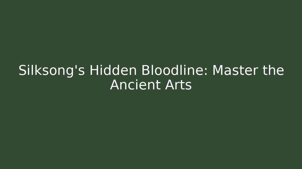 Silksong’s Hidden Bloodline: Master the Ancient Arts