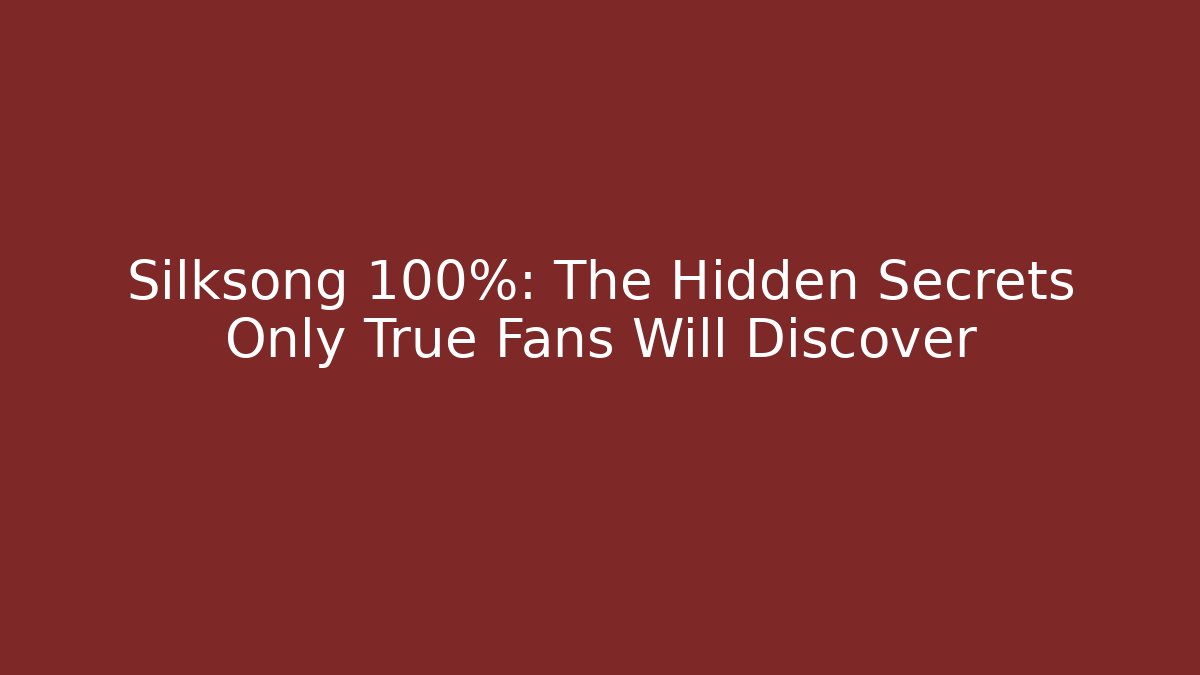 Silksong 100%: The Hidden Secrets Only True Fans Will Discover