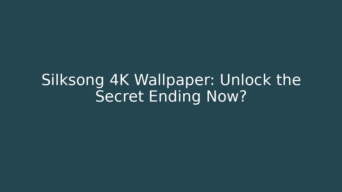 Silksong 4K Wallpaper: Unlock the Secret Ending Now?