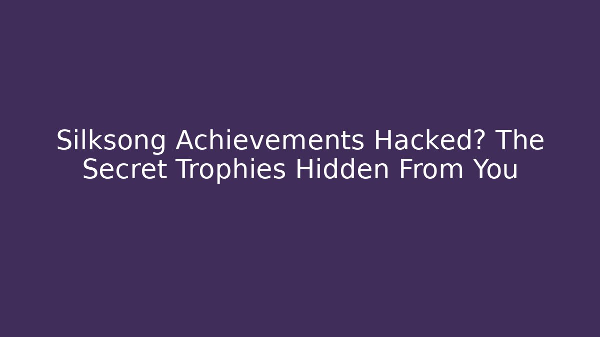 Silksong Achievements Hacked? The Secret Trophies Hidden From You