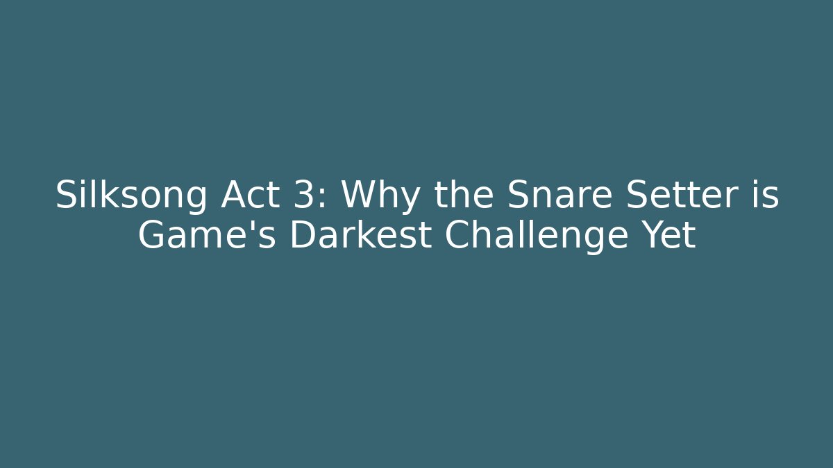 Silksong Act 3: Why the Snare Setter is Game's Darkest Challenge Yet