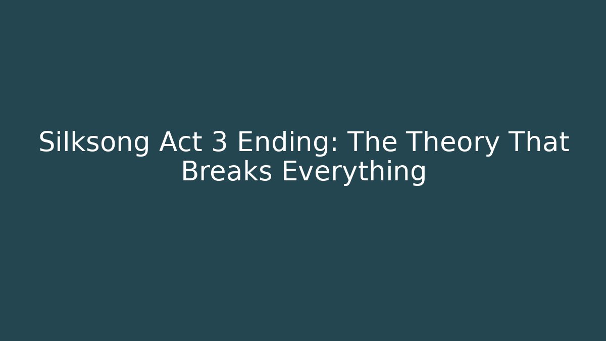 Silksong Act 3 Ending: The Theory That Breaks Everything