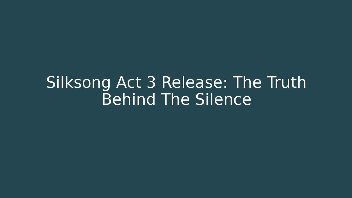Silksong Act 3 Release: The Truth Behind The Silence
