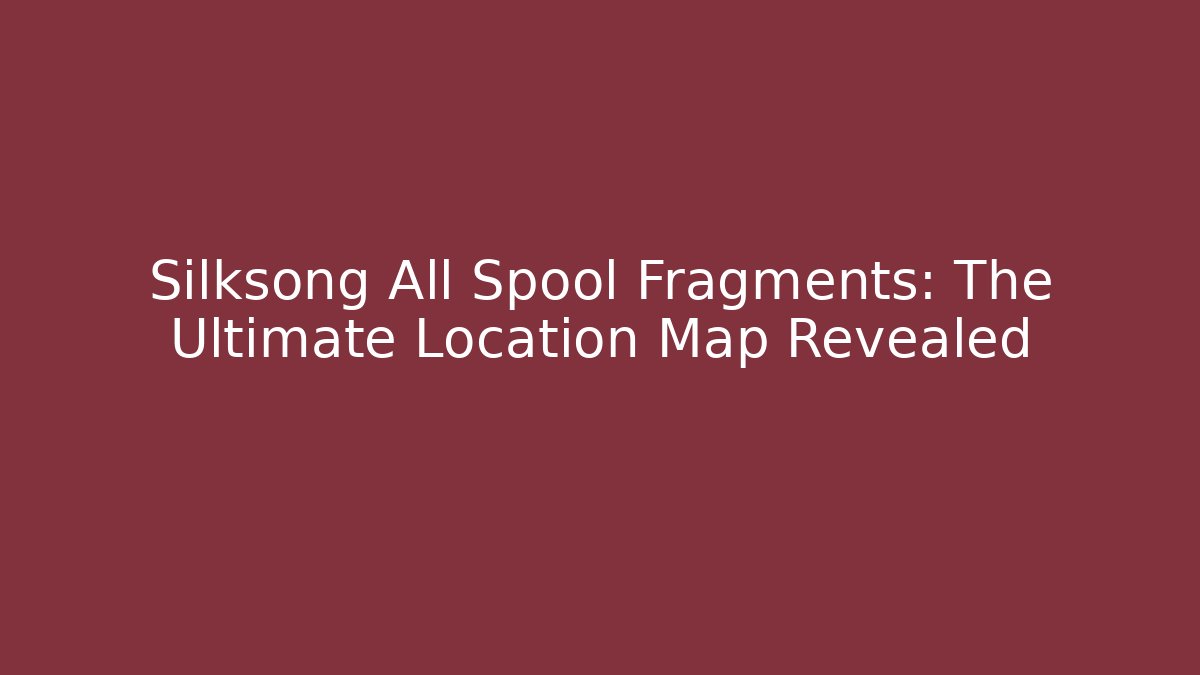 Silksong All Spool Fragments: The Ultimate Location Map Revealed