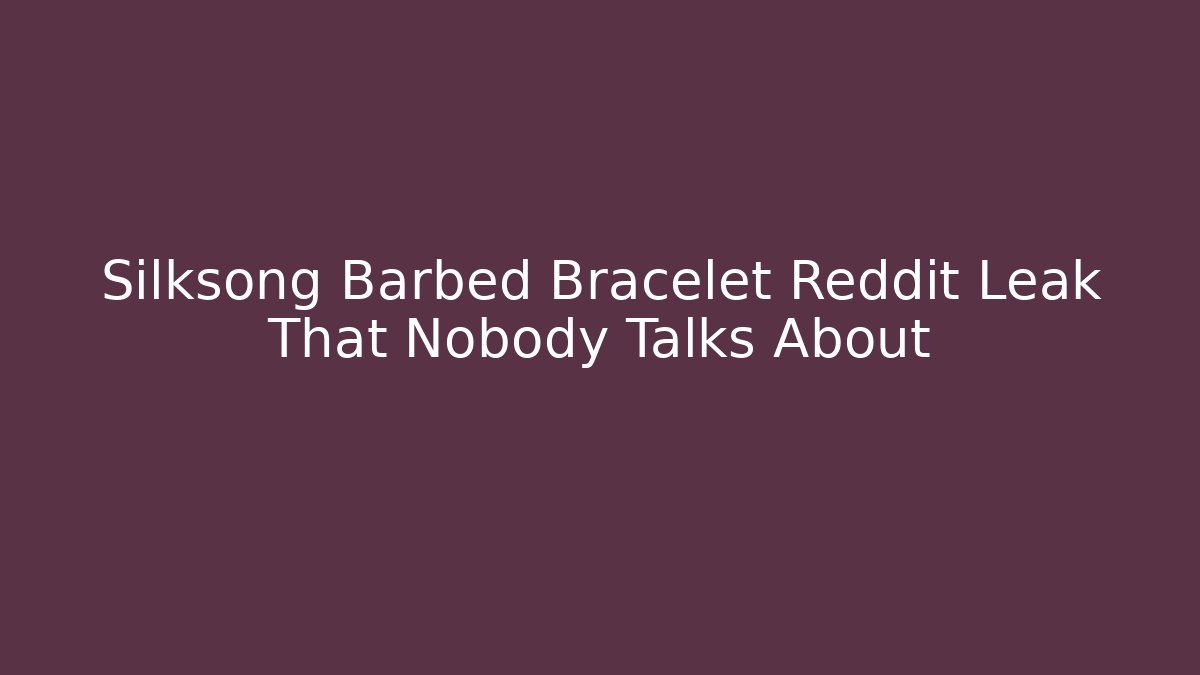 Silksong Barbed Bracelet Reddit Leak That Nobody Talks About