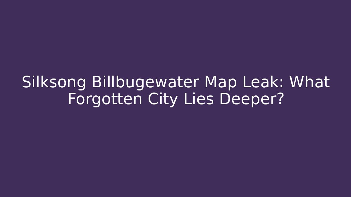 Silksong Billbugewater Map Leak: What Forgotten City Lies Deeper?