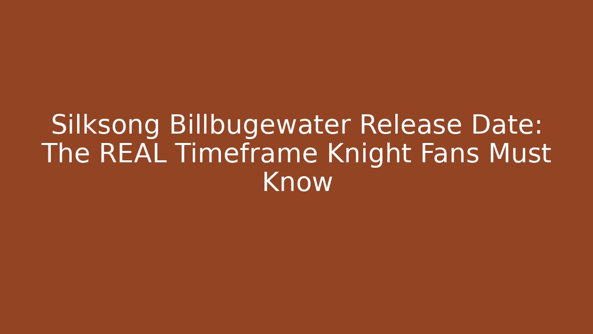 Silksong Billbugewater Release Date: The REAL Timeframe Knight Fans Must Know