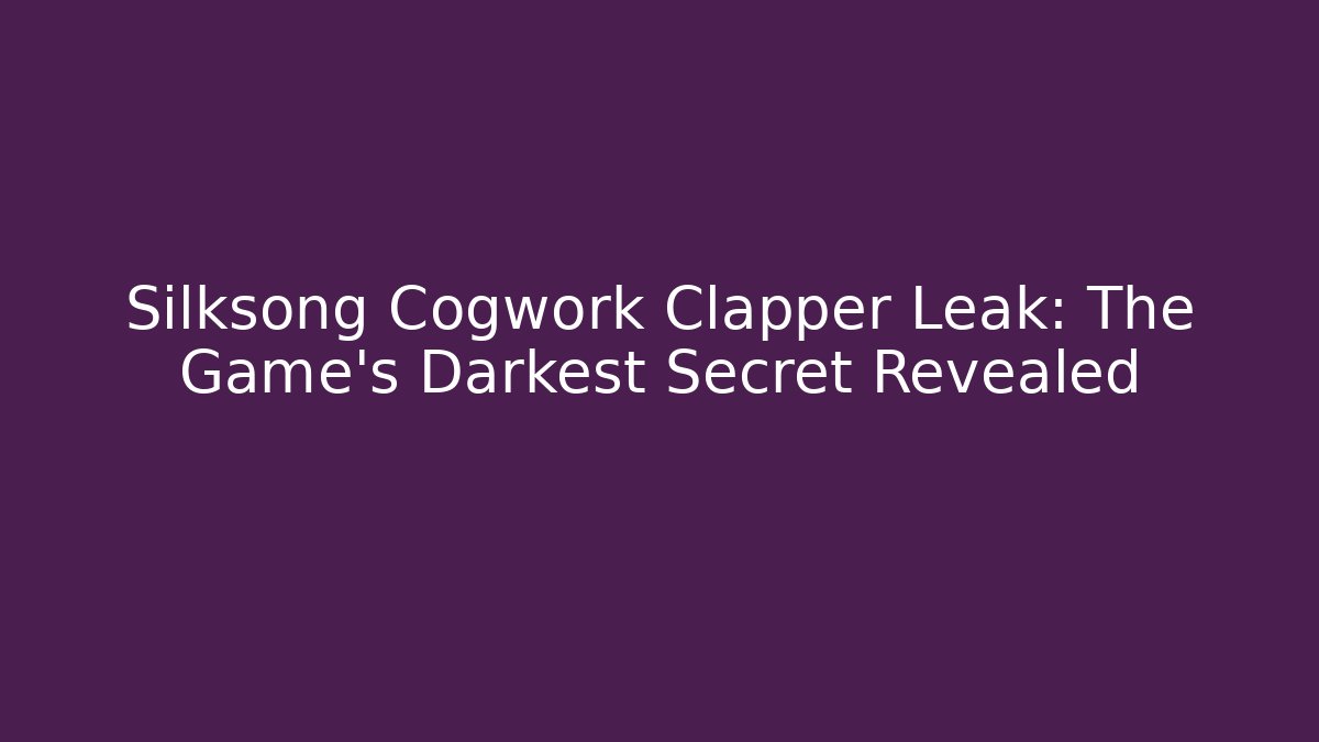 Silksong Cogwork Clapper Leak: The Game's Darkest Secret Revealed