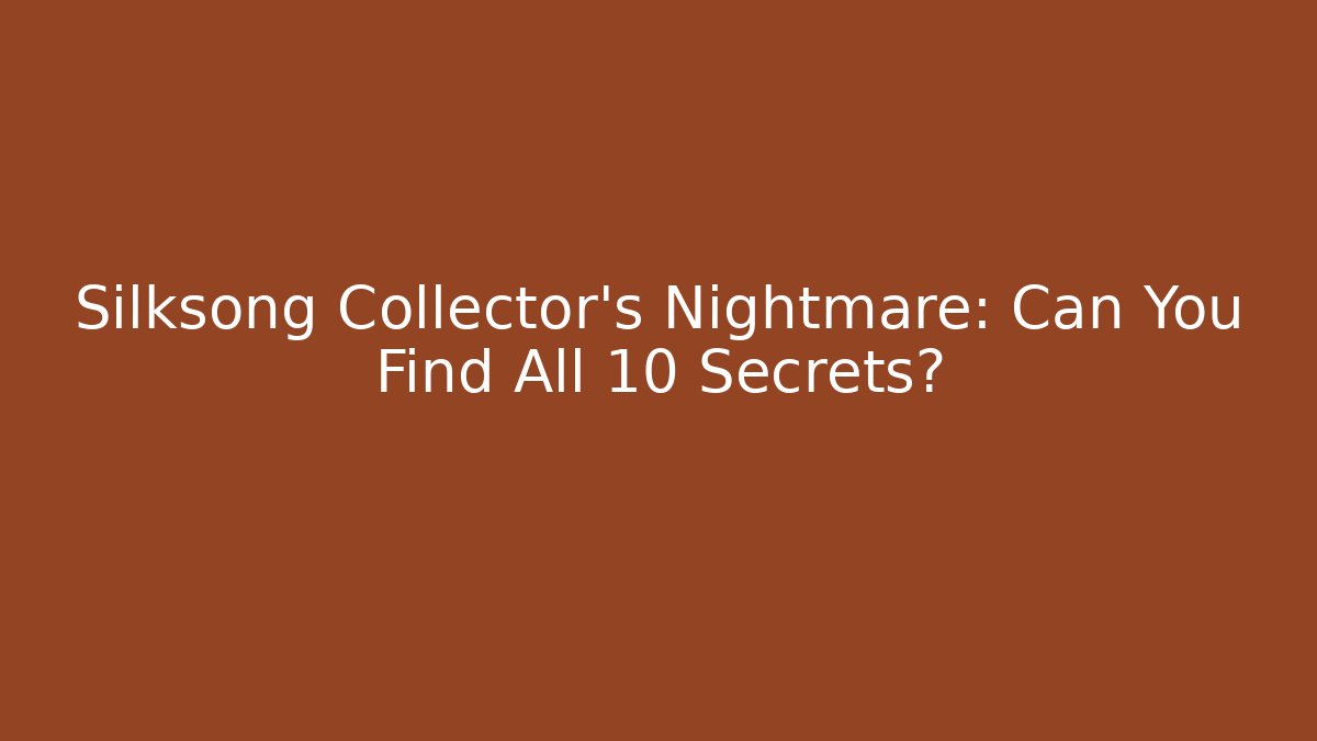 Silksong Collector's Nightmare: Can You Find All 10 Secrets?