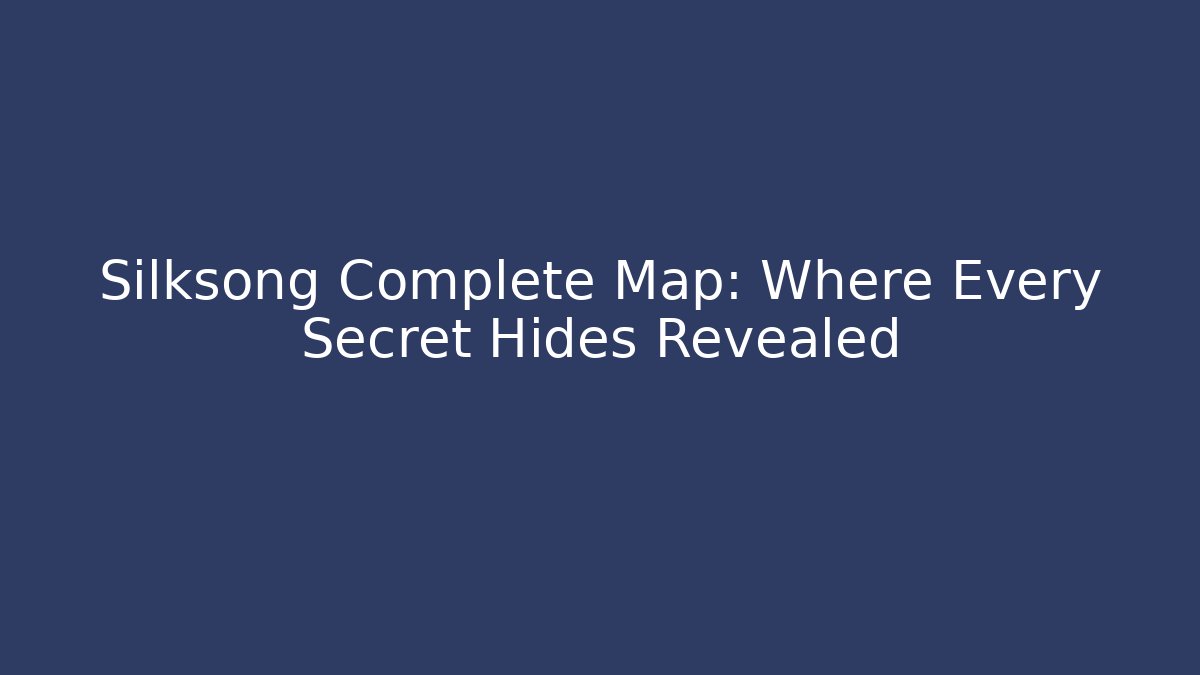 Silksong Complete Map: Where Every Secret Hides Revealed