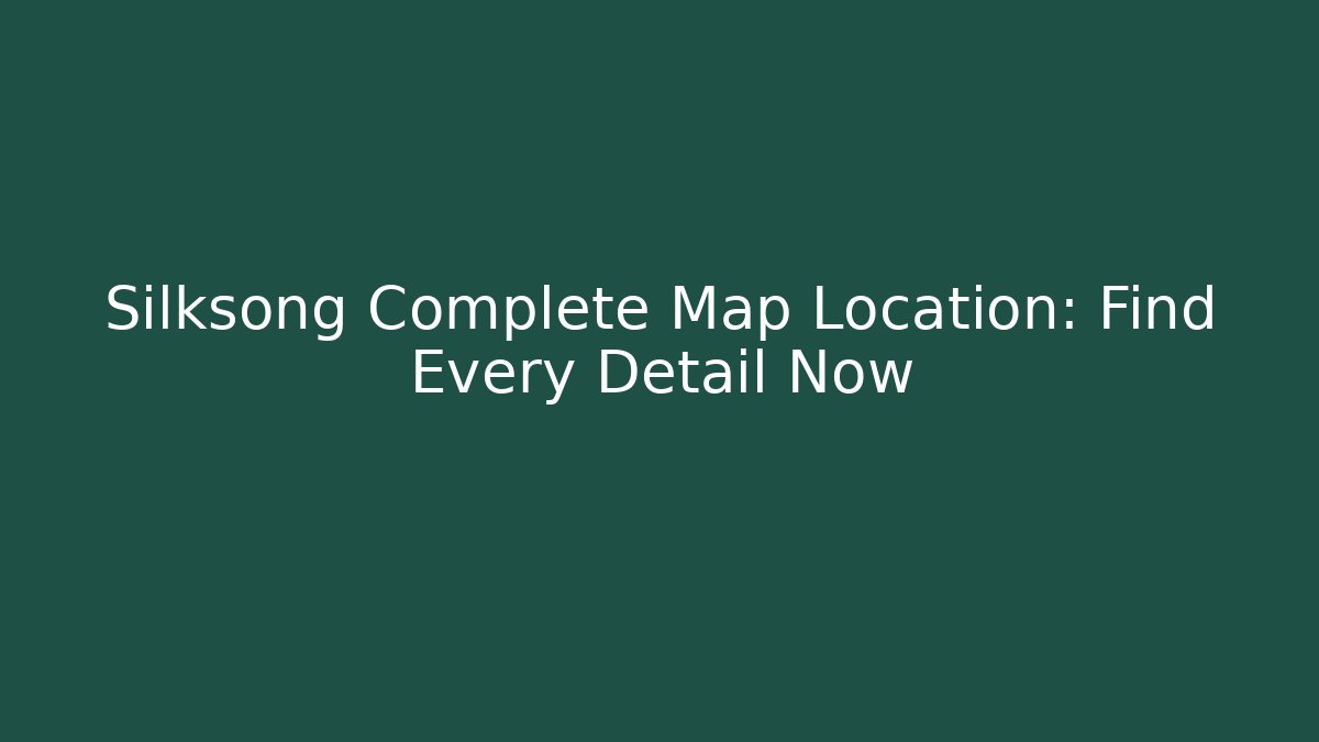 Silksong Complete Map Location: Find Every Detail Now